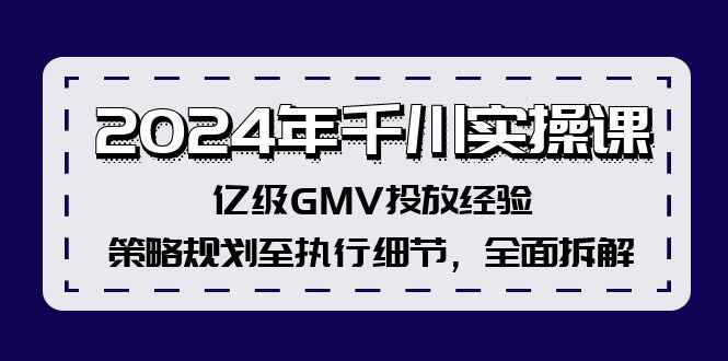 2024年千川实操课程 亿级GMV投放经验，全面拆解策略规划至执行细节-天边资源网