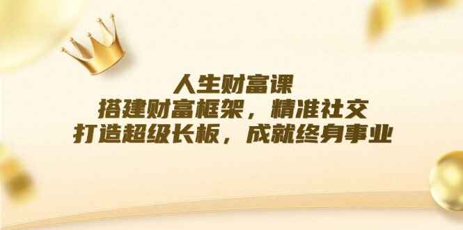 图片[1]-人生财富课 搭建财富框架，精准社交，打造超级长板，成就终身事业-天边资源网
