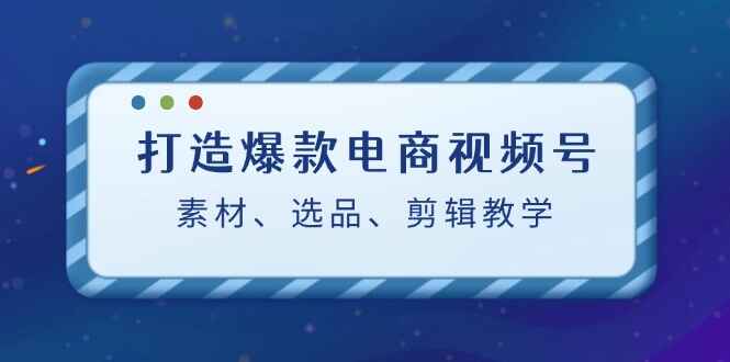 打造爆款电商视频号