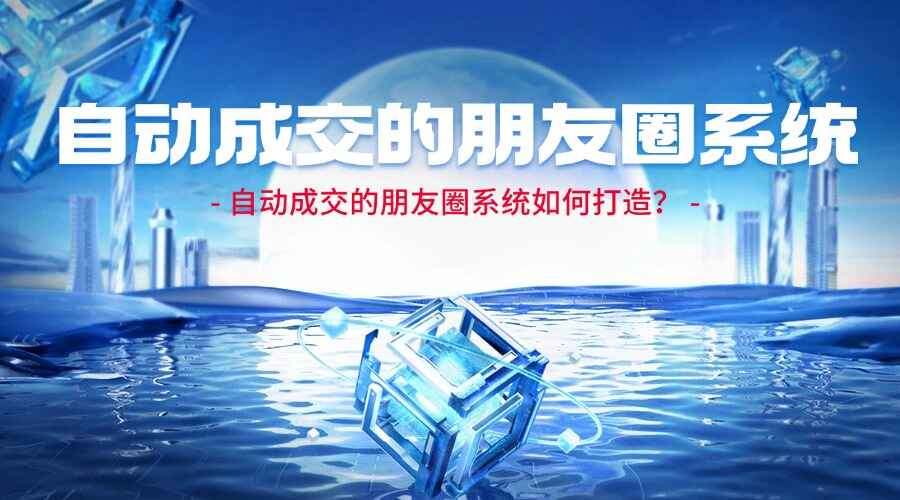 自动成交的朋友圈系统如何打造