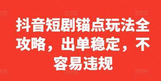 图片[1]-抖音短剧锚点玩法全攻略 出单稳定，不容易违规【揭秘】-天边资源网