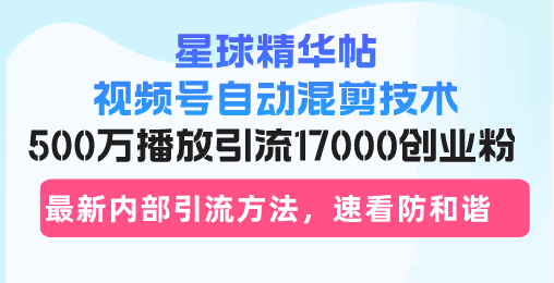 星球精华帖视频号自动混剪技术