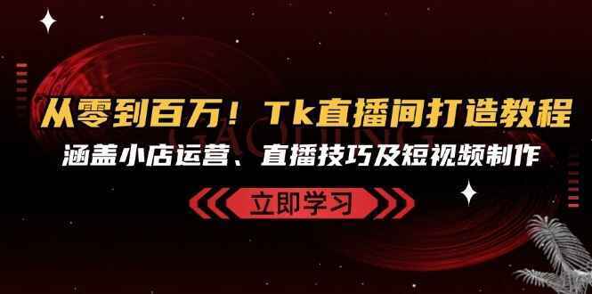 图片[1]-从零到百万！ TK直播间打造课程 涵盖小店运营、直播技巧及短视频制作（29节课）-天边资源网
