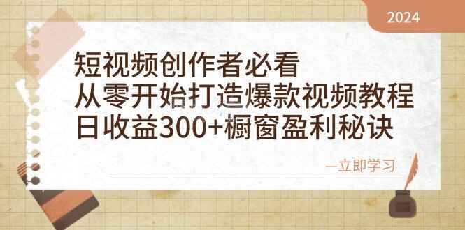 短视频创作者必看 从零开始打造爆款视频，日收益300+橱窗盈利秘诀【揭秘】-天边资源网