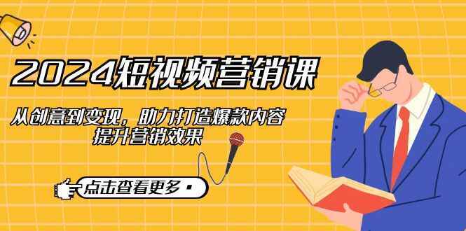 2024短视频营销课程 从创意到变现，打造爆款内容，提升营销效果-天边资源网