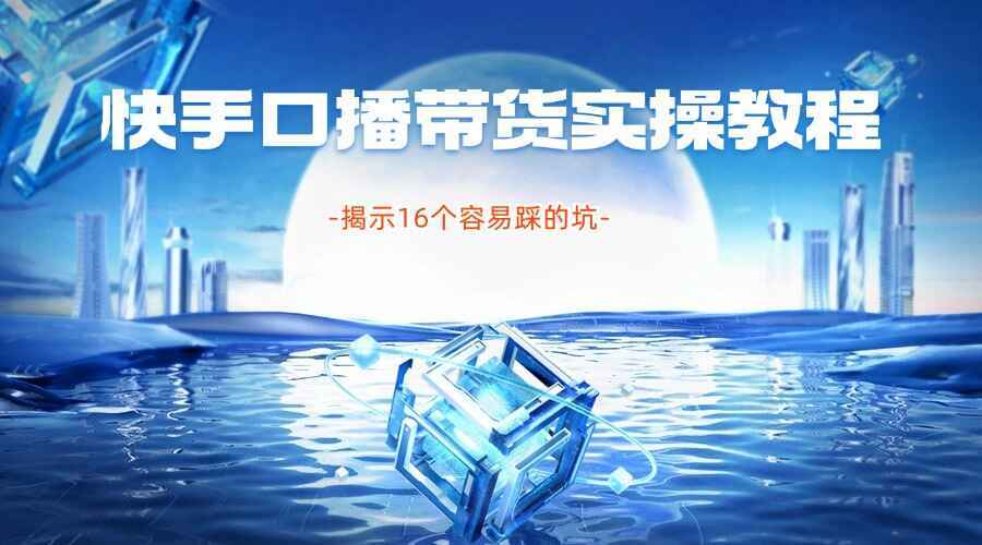 快手口播带货实操教程及防坑指南
