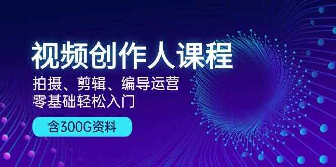图片[1]-视频创作人课程 拍摄/剪辑/编导运营，零基础轻松入门（附300G资料）-天边资源网