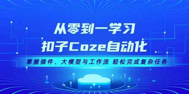 图片[1]-从零到一学习扣子Coze自动化 掌握插件、大模型与工作流，轻松完成复杂任务（30节课）-天边资源网