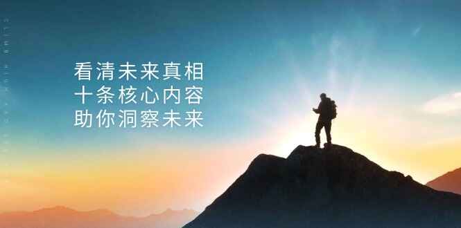 图片[1]-某付费 文章：看清未来真相，十条核心内容，助你洞察未来-天边资源网