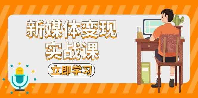 图片[1]-新媒体变现实战课程 短视频+直播带货，拍摄、剪辑、引流、带货等-天边资源网