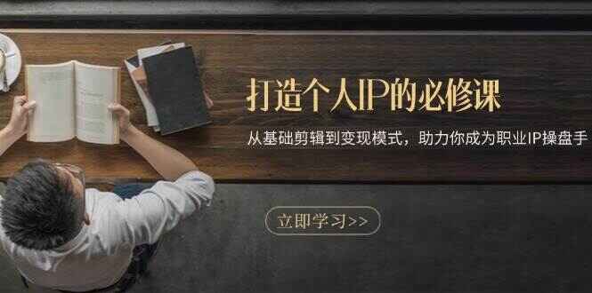 图片[1]-打造个人IP的必修课程 从基础剪辑到变现模式，助力你成为职业IP操盘手-天边资源网