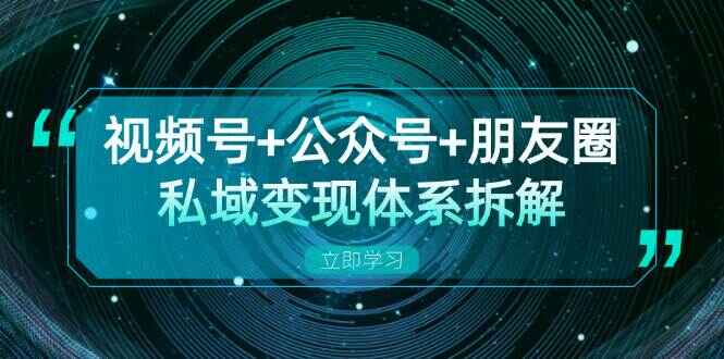 视频号+公众号+朋友圈私域变现体系拆解