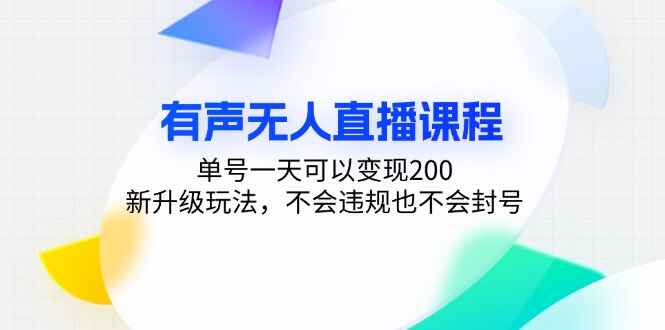 有声无人直播课程 单号一天可以变现200，新升级玩法，不违规不封号【揭秘】-天边资源网