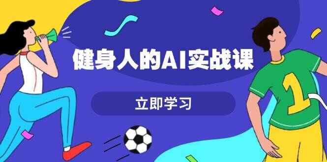 图片[1]-健身人的AI实战课程 7天从0到1提升效率，快速入门AI，掌握爆款内容-天边资源网