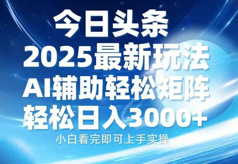 今日头条2025最新玩法 思路简单，复制粘贴，AI辅助，矩阵日入3000+【揭秘】-天边资源网