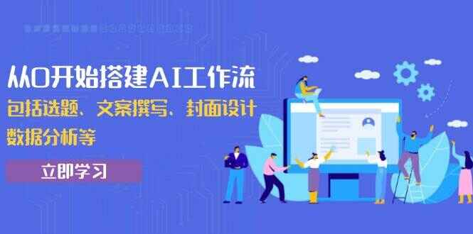 图片[1]-从0开始搭建AI工作流 全面掌握选题/文案撰写/封面设计/数据分析-天边资源网