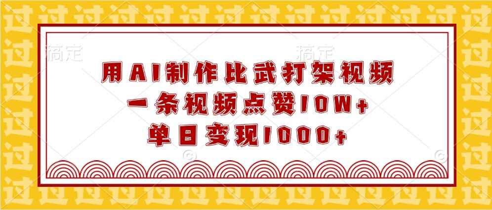 用AI制作比武打架视频，一条视频点赞10W+，单日变现1000+3978 作者:福缘创业网 帖子ID:113803 