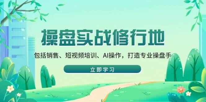 图片[1]-操盘实战修行地 包括销售/短视频培训/AI操作/打造专业操盘手-天边资源网