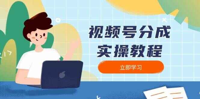 视频号分成实操课程