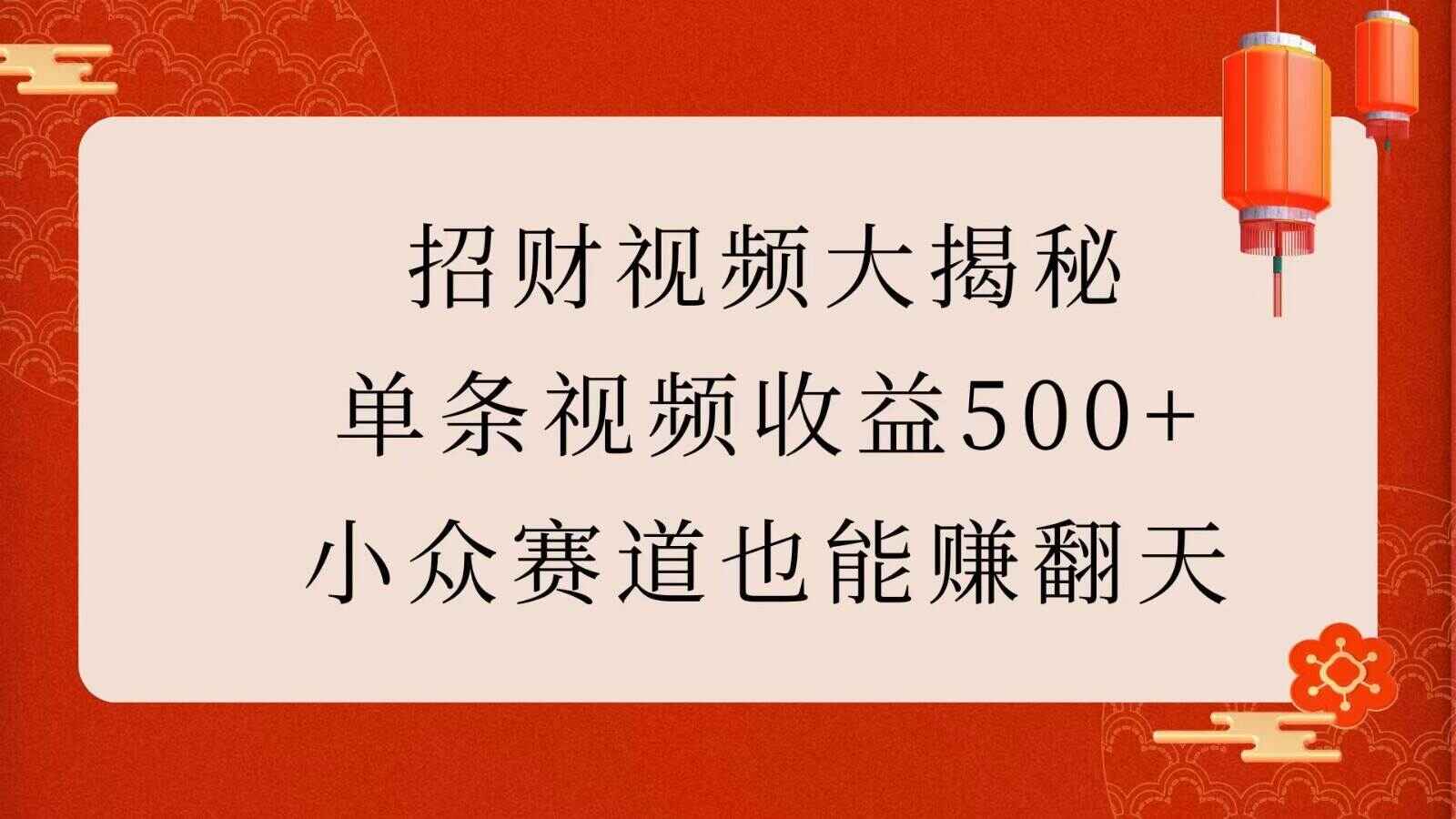 招财视频大揭秘 单条视频收益500+，小众赛道也能赚翻天-天边资源网