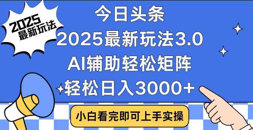 今日头条2025最新玩法 思路简单，复制粘贴，矩阵日入3000+【揭秘】-天边资源网