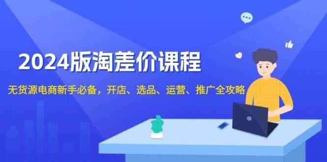 图片[1]-2024版淘差价课程 无货源电商新手必备，开店、选品、运营、推广全攻略-天边资源网