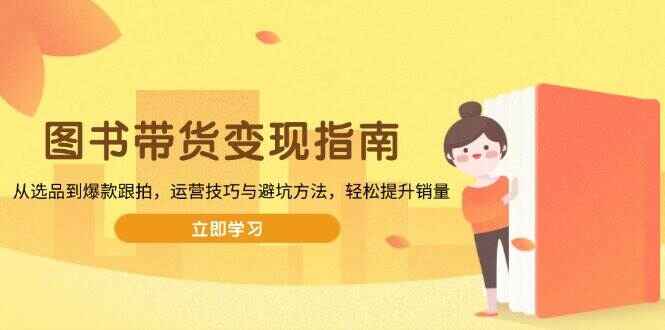 图片[1]-图书带货变现指南 从选品到爆款跟拍，运营技巧与避坑方法，轻松提升销量（8节课）-天边资源网