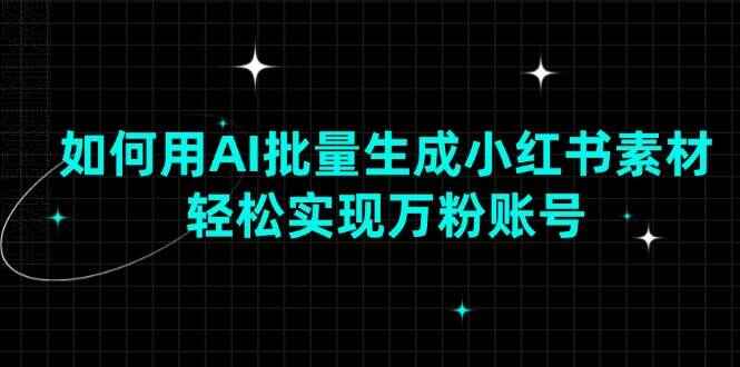 如何用AI批量生成小红书素材