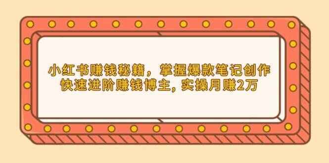 图片[1]-小红书赚钱秘籍 掌握爆款笔记创作，快速进阶赚钱博主, 实操月赚2万-天边资源网