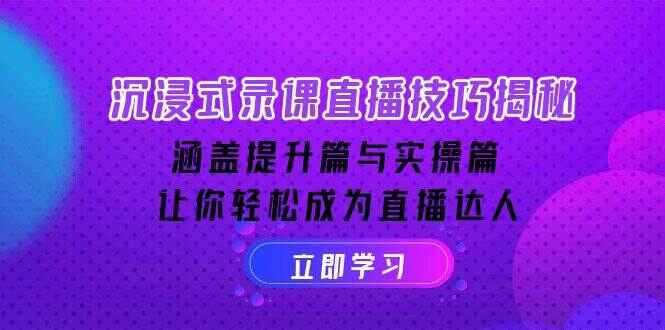沉浸式录课直播技巧 提升篇与实操篇，让你轻松成为直播达人（40节课）-天边资源网