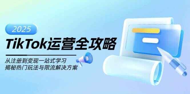 TikTok运营全攻略 从注册到变现一站式学习，揭秘热门玩法与限流解决方案（15节课）-天边资源网