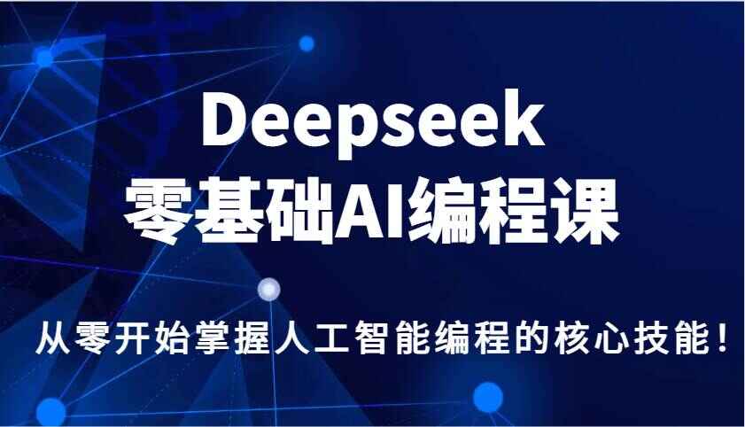 图片[1]-Deepseek零基础AI编程课程 从零开始掌握人工智能编程的核心技能-天边资源网