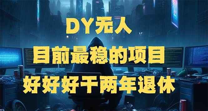 DY无人,目前最稳的项目,矩阵放大边旅游边赚钱【揭秘】