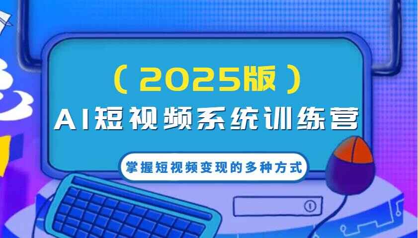 AI短视频系统课程(2025版)掌握短视频变现的多种方式,结合AI技术提升创作效率
