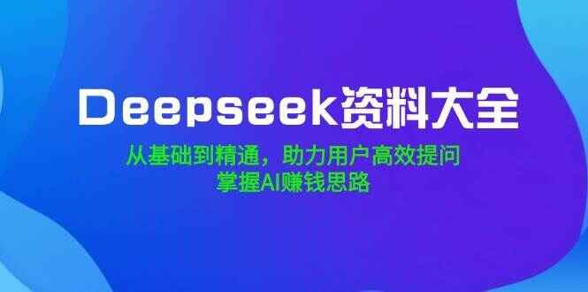 图片[1]-Deepseek资料大全 从基础到精通，助力用户高效提问，掌握AI赚钱思路-天边资源网