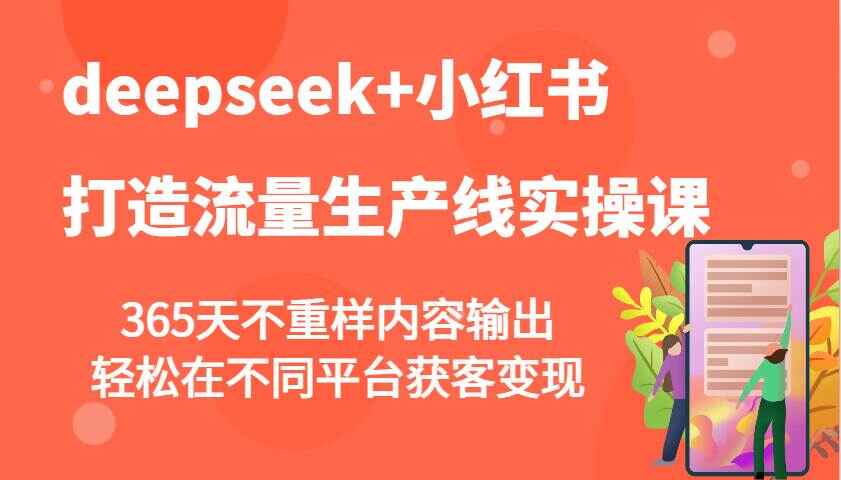 deepseek+小红书打造流量生产线实操课,365天不重样内容输出,轻松在不同平台获客变现(20节课)