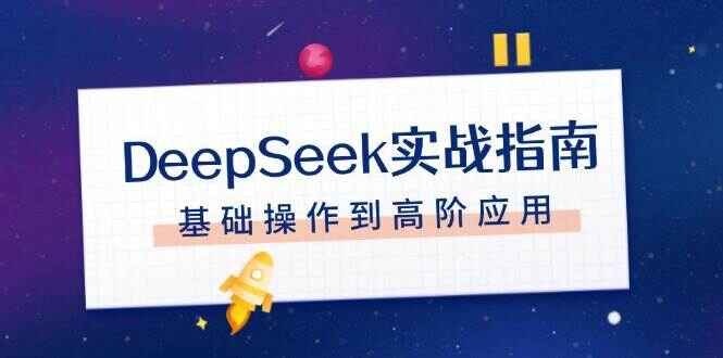 DeepSeek实战指南 注册配置、对话技巧、文件处理、基础操作到高阶应用-天边资源网