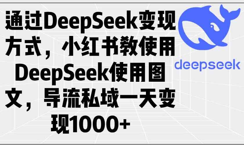 通过DeepSeek变现方式，小红书教使用DeepSeek图文，导流私域一天变现1000+（附资料）