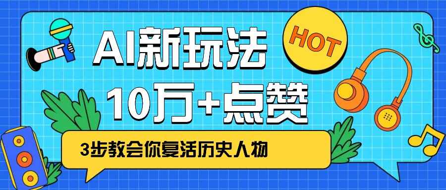 利用AI让历史 “活” 起来，3步教会你复活历史人物，轻松10万+点赞【揭秘】-天边资源网