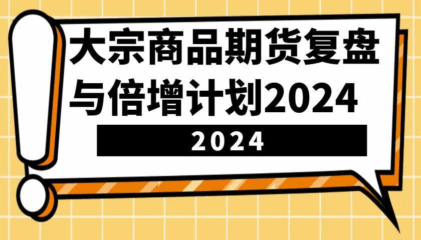 大宗商品期货复盘与倍增计划:识别市场趋势、优化交易策略,提升盈利能力!(更新)8006 作者:福缘创业网 帖子ID:113377  大宗商品期货复盘与倍增计划