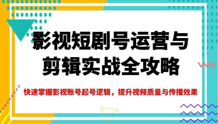 影视短剧号运营与剪辑实战全攻略