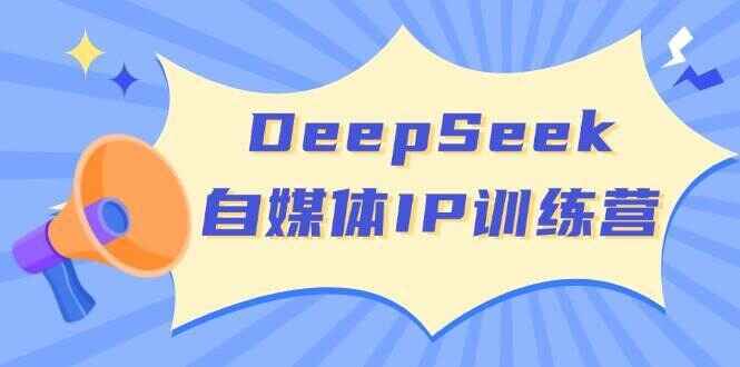 DeepSeek自媒体IP训练课程