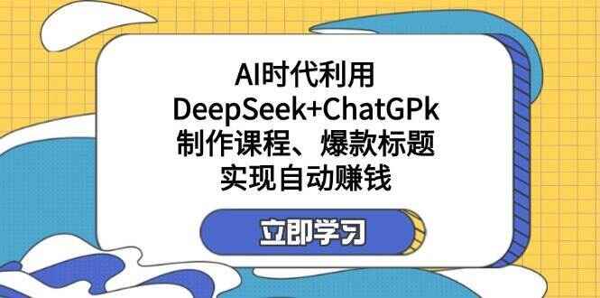 某公众号付费文章:AI时代利用DeepSeek+ChatGPT制作课程、爆款标题,实现自动赚钱
