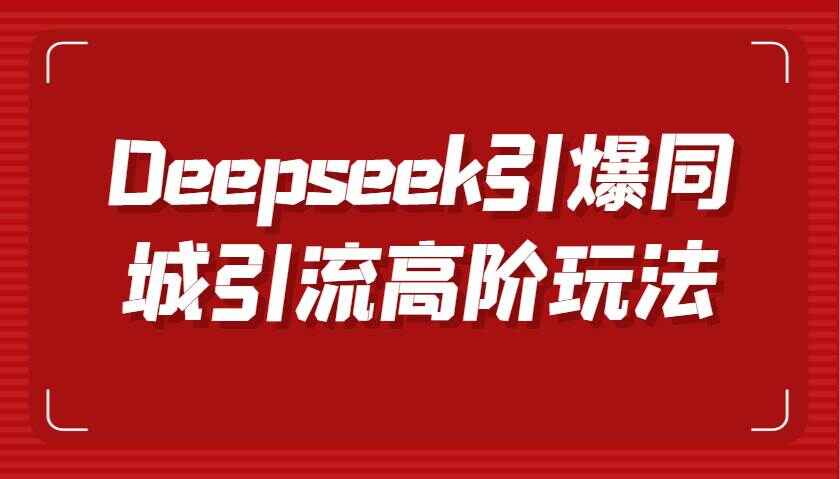 Deepseek引爆同城引流高阶玩法