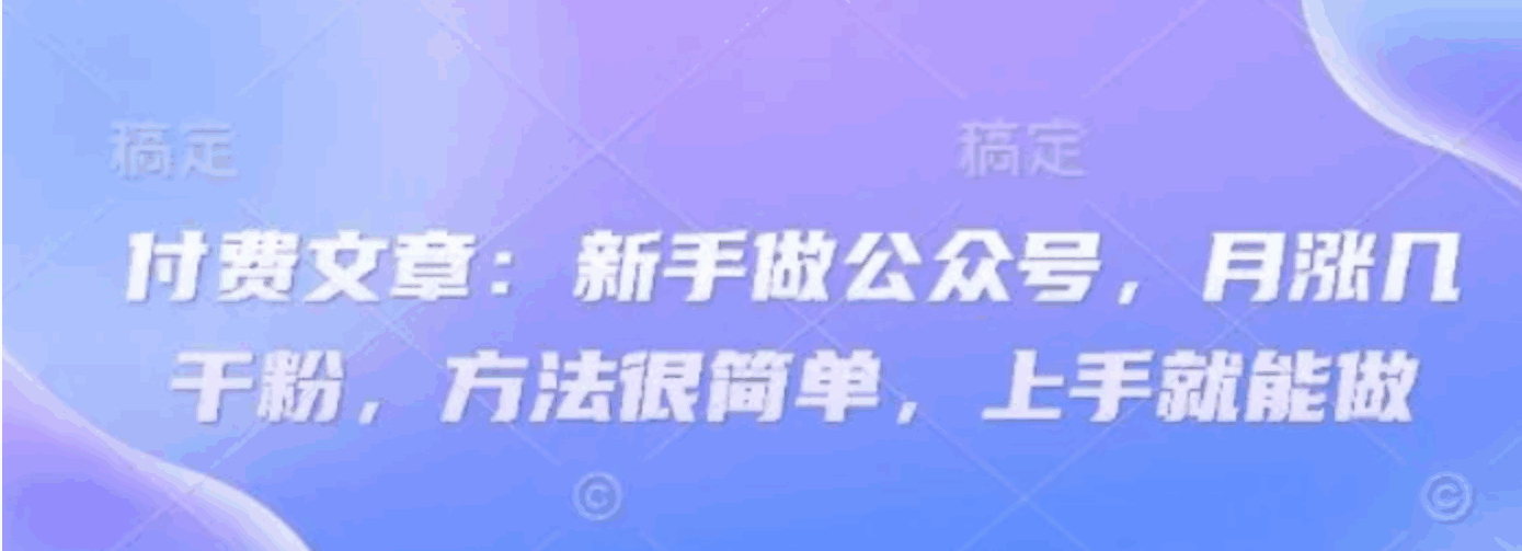 付费文章：新手做公众号，月涨几干粉，方法很简单，上手就能做【揭秘】