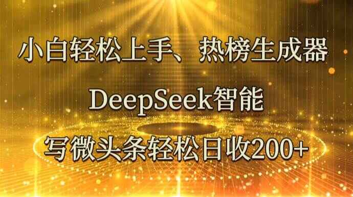 小白轻松上手 热榜生成器 DeepSeek智能写微头条，日收200+【揭秘】-天边资源网