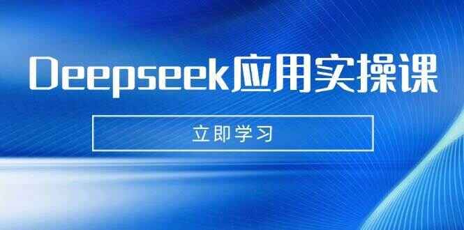 Deepseek应用实操课程 AI制作数字妈妈、写真、短视频，辅导作业，PPT制作等-天边资源网