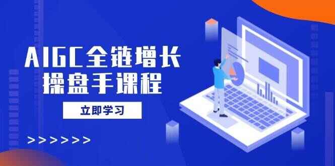 AIGC全链增长操盘手课程
