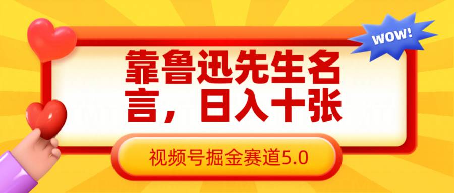 靠鲁迅先生名言日入十张 长期简单高效,视频号掘金赛道5.0【揭秘】