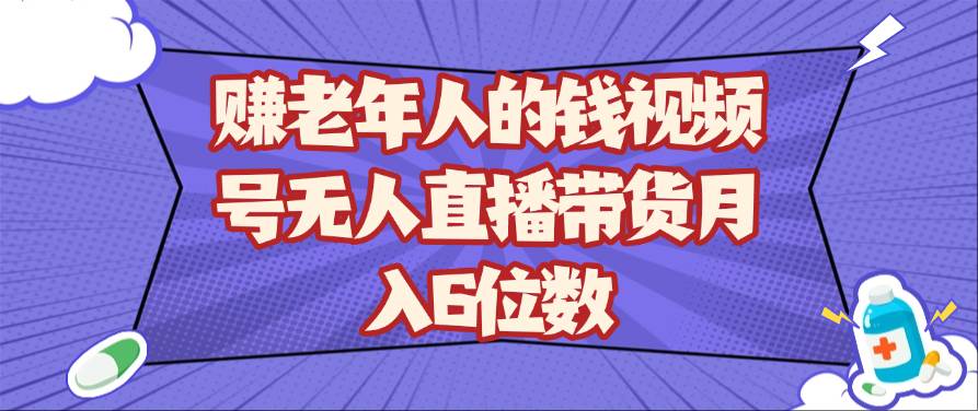 赚老年人的钱 视频号无人直播带货月入6位数【揭秘】